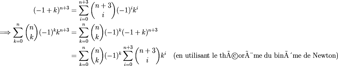 \Large \begin{aligned} \\ (-1+k)^{n+3} &= \sum_{i=0}^{n+3}{\binom {n+3}{i}}(-1)^{i}k^{i} \ \\ \Longrightarrow \sum_{k=0}^{n}{\binom {n}{k}}(-1)^{k}k^{n+3} &= \sum_{k=0}^{n}{\binom {n}{k}}(-1)^{k}(-1+k)^{n+3} \ \\ &= \sum_{k=0}^{n}{\binom {n}{k}}(-1)^{k}\sum_{i=0}^{n+3}{\binom {n+3}{i}}k^{i} \quad \text{(en utilisant le théorème du binôme de Newton)} \\ \end{aligned}